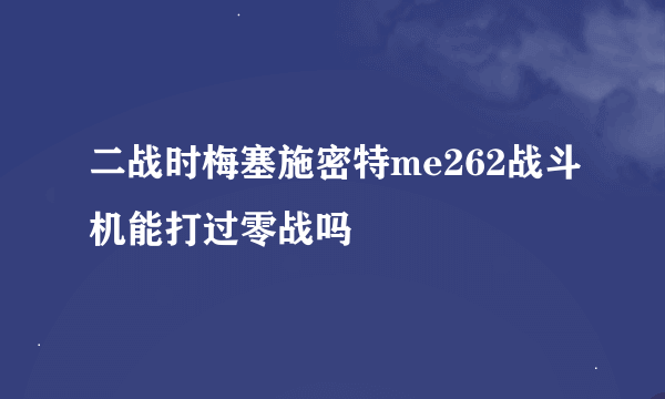 二战时梅塞施密特me262战斗机能打过零战吗