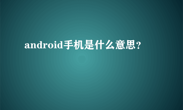 android手机是什么意思？