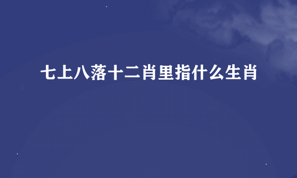 七上八落十二肖里指什么生肖