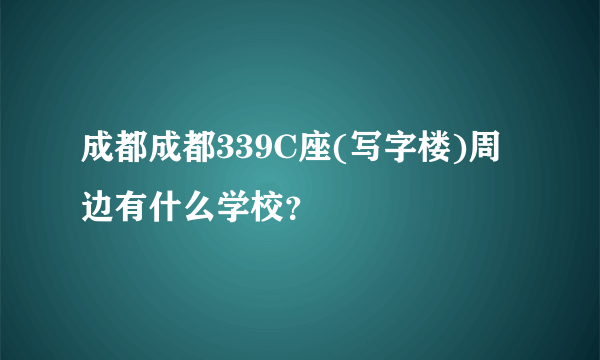 成都成都339C座(写字楼)周边有什么学校？