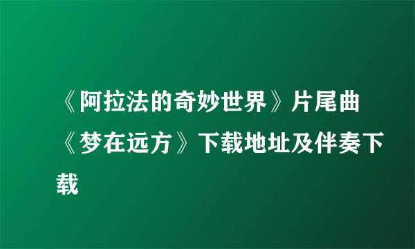 《阿拉法的奇妙世界》片尾曲《梦在远方》下载地址及伴奏下载