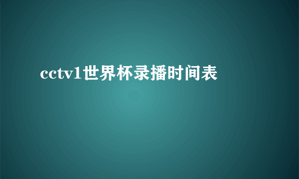 cctv1世界杯录播时间表