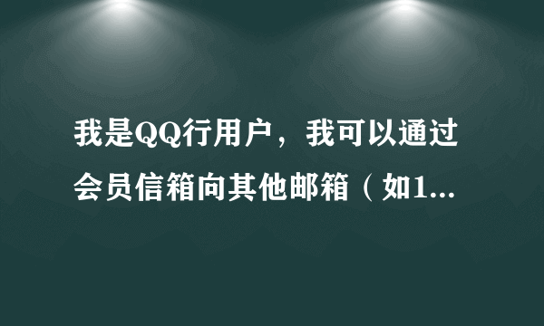 我是QQ行用户，我可以通过会员信箱向其他邮箱（如163等）发送邮件么？