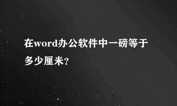 在word办公软件中一磅等于多少厘米？