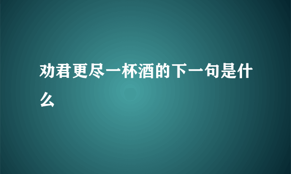 劝君更尽一杯酒的下一句是什么