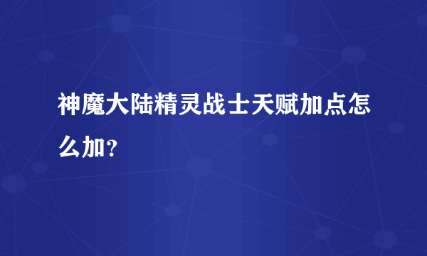 神魔大陆精灵战士天赋加点怎么加？