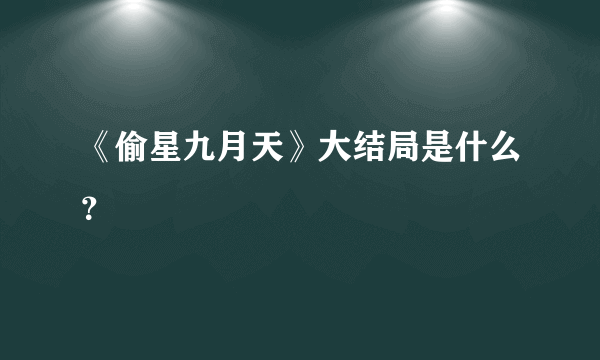 《偷星九月天》大结局是什么？