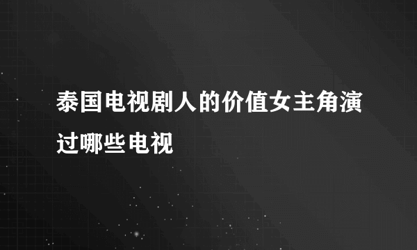 泰国电视剧人的价值女主角演过哪些电视