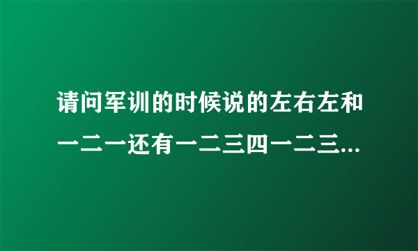 请问军训的时候说的左右左和一二一还有一二三四一二三四各是什么意思呀