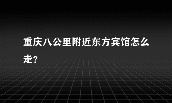 重庆八公里附近东方宾馆怎么走？