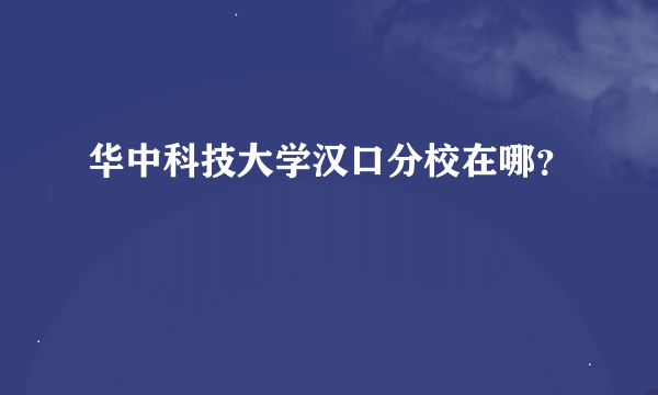 华中科技大学汉口分校在哪？