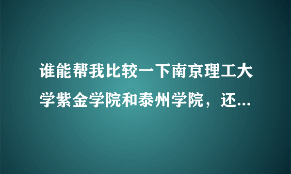 谁能帮我比较一下南京理工大学紫金学院和泰州学院，还有南京财经大学，以及江苏大学之间区别？