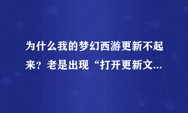 为什么我的梦幻西游更新不起来？老是出现“打开更新文件发生错误”这什么意思啊？