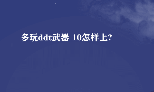 多玩ddt武器 10怎样上?