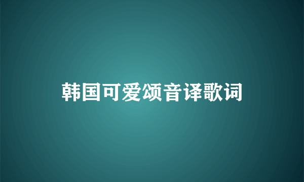 韩国可爱颂音译歌词