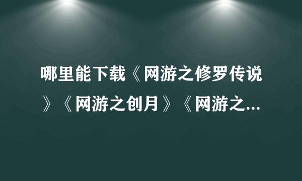 哪里能下载《网游之修罗传说》《网游之创月》《网游之傲龙传说》《无良神人》这几本书的TxT格式全本啊?要