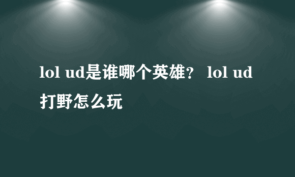 lol ud是谁哪个英雄？ lol ud打野怎么玩