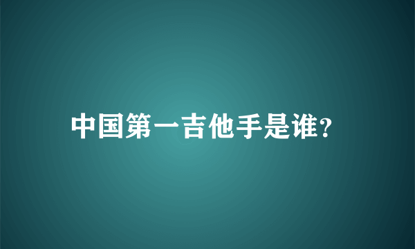 中国第一吉他手是谁？