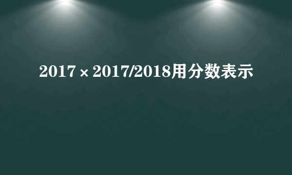 2017×2017/2018用分数表示