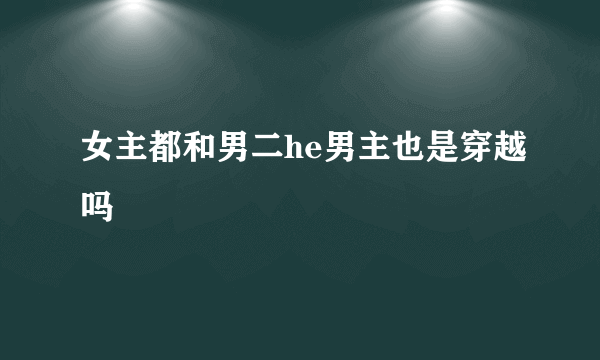 女主都和男二he男主也是穿越吗