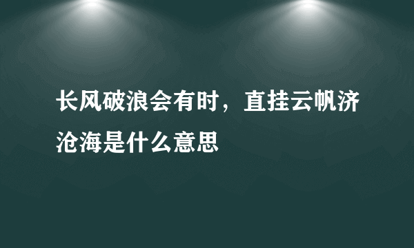 长风破浪会有时，直挂云帆济沧海是什么意思