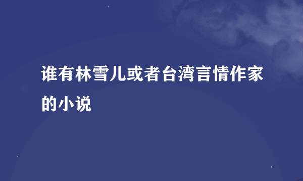 谁有林雪儿或者台湾言情作家的小说