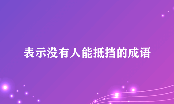 表示没有人能抵挡的成语