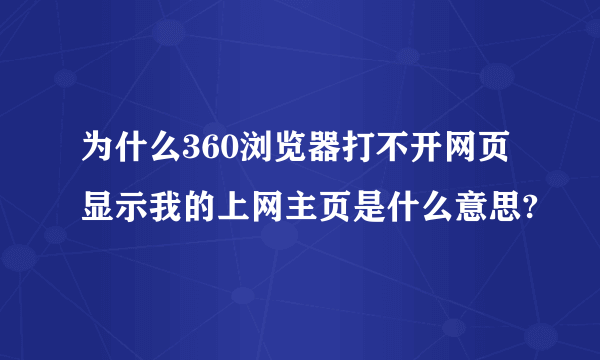 为什么360浏览器打不开网页显示我的上网主页是什么意思?