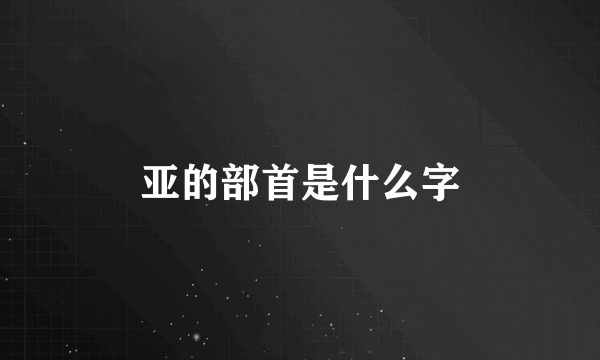 亚的部首是什么字