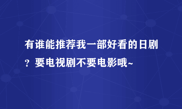 有谁能推荐我一部好看的日剧？要电视剧不要电影哦~