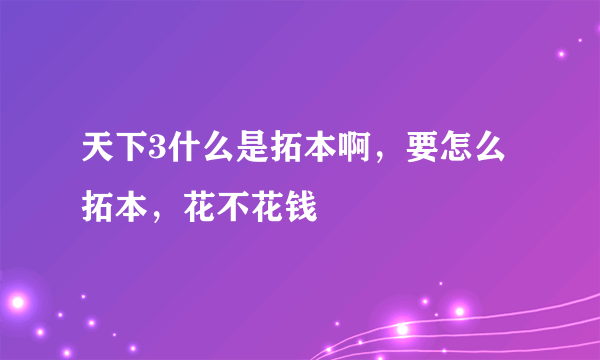 天下3什么是拓本啊，要怎么拓本，花不花钱