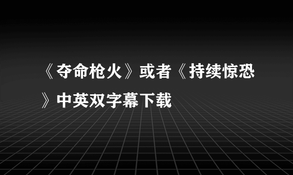 《夺命枪火》或者《持续惊恐》中英双字幕下载