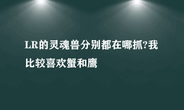 LR的灵魂兽分别都在哪抓?我比较喜欢蟹和鹰