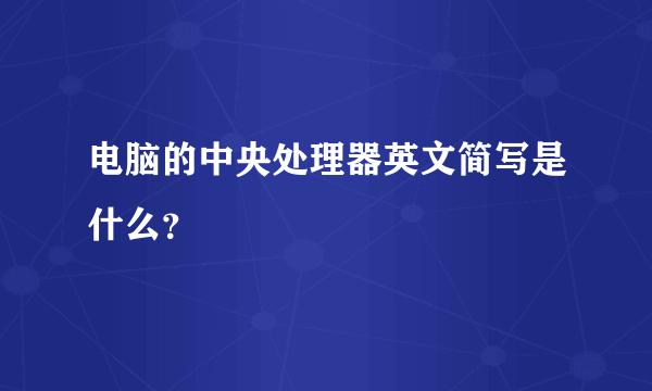 电脑的中央处理器英文简写是什么？