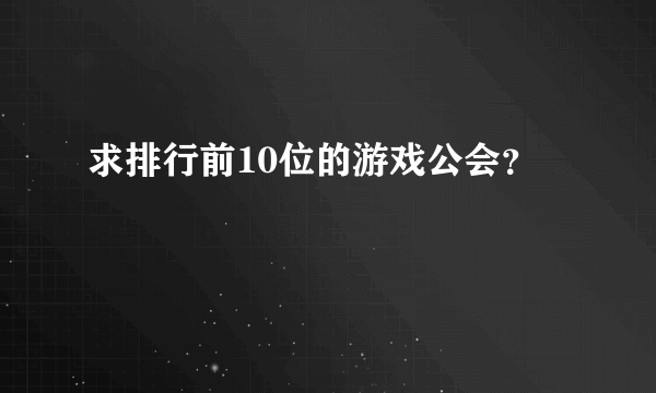 求排行前10位的游戏公会？