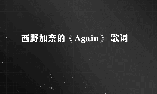 西野加奈的《Again》 歌词