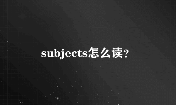 subjects怎么读？