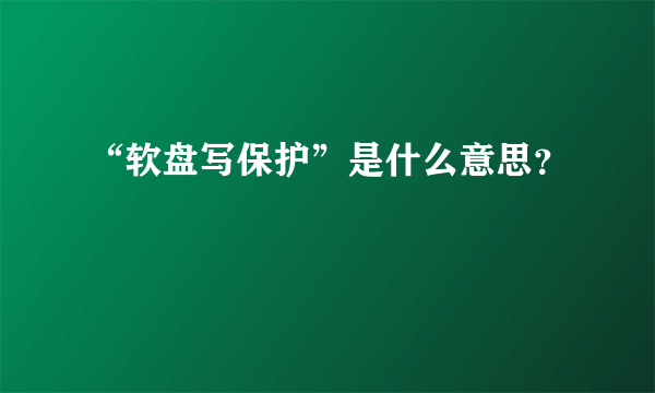 “软盘写保护”是什么意思？