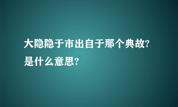 大隐隐于市出自于那个典故?是什么意思?