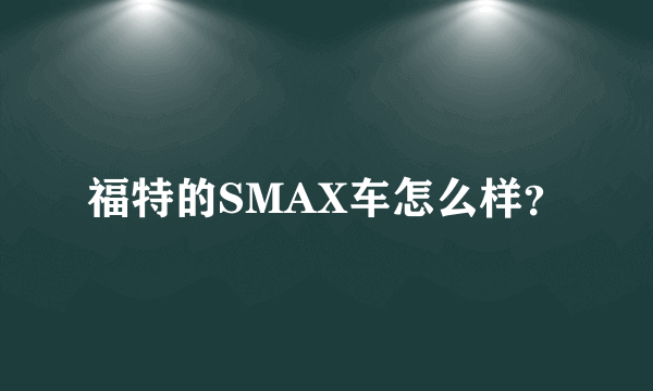 福特的SMAX车怎么样？