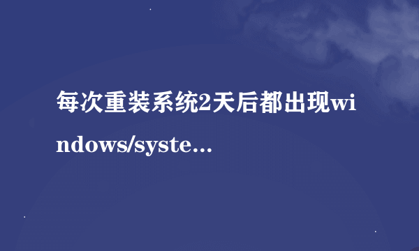 每次重装系统2天后都出现windows/system32/config/system文件缺失的问题