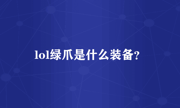 lol绿爪是什么装备？