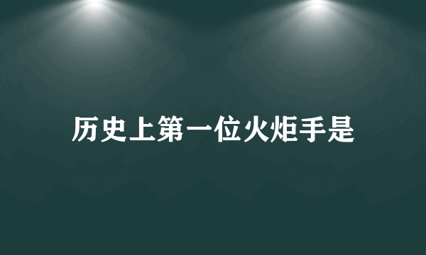 历史上第一位火炬手是