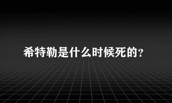 希特勒是什么时候死的？