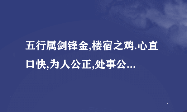 五行属剑锋金,楼宿之鸡.心直口快,为人公正,处事公平,一生命藏衣禄,平稳足用,