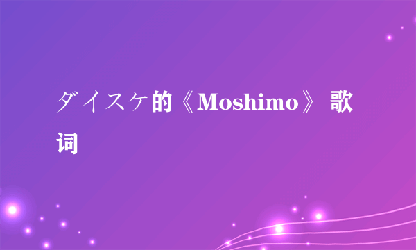 ダイスケ的《Moshimo》 歌词