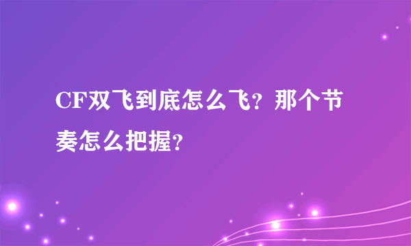 CF双飞到底怎么飞？那个节奏怎么把握？