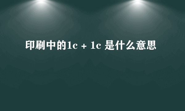 印刷中的1c + 1c 是什么意思