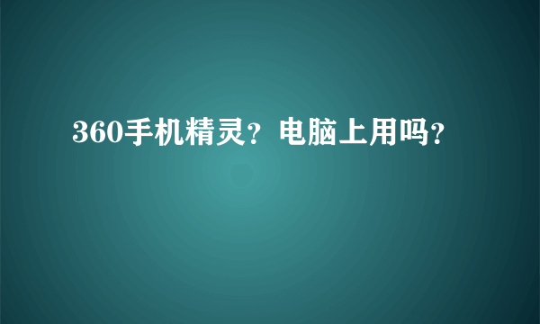 360手机精灵？电脑上用吗？