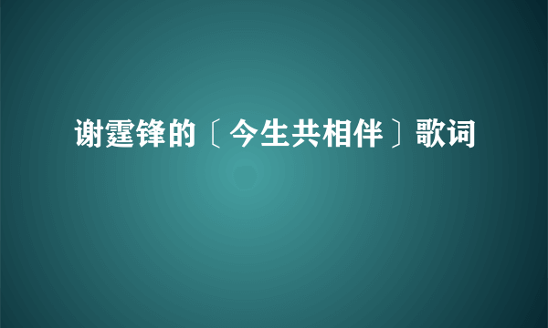 谢霆锋的〔今生共相伴〕歌词